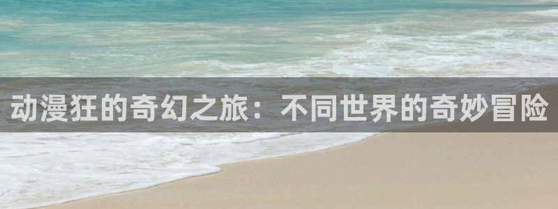 日韩动漫之家：动漫狂的奇幻之旅：不同世界的奇妙冒险