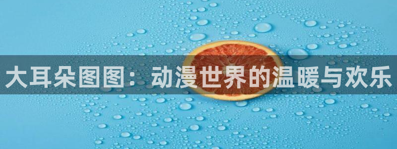 动漫之家,：大耳朵图图：动漫世界的温暖与欢乐