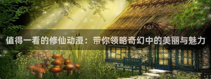 动漫之家平替：值得一看的修仙动漫：带你领略奇幻中的美丽与魅力